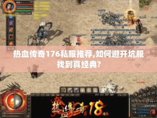 热血传奇176私服推荐,如何避开坑服找到真经典?