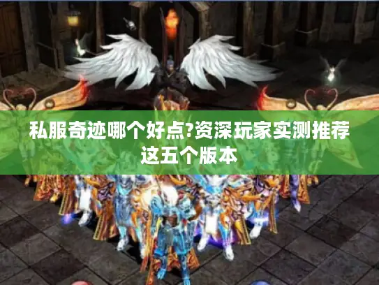 私服奇迹哪个好点?资深玩家实测推荐这五个版本 私服奇迹哪个好点?资深玩家实测推荐这五个版本
