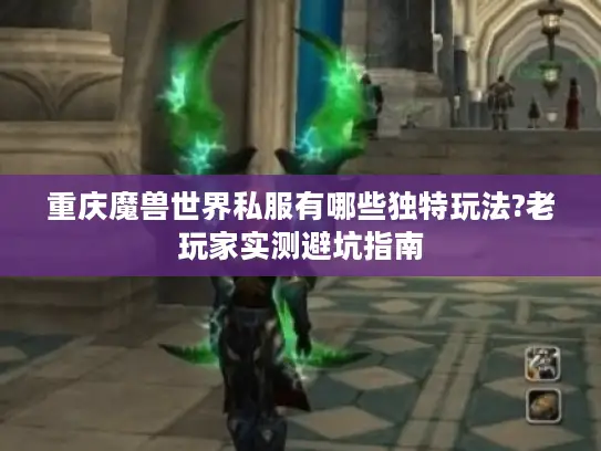 重庆魔兽世界私服有哪些独特玩法?老玩家实测避坑指南
