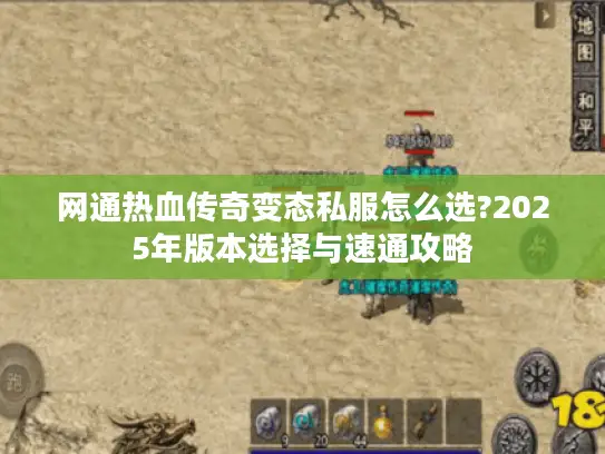 网通热血传奇变态私服怎么选?2025年版本选择与速通攻略