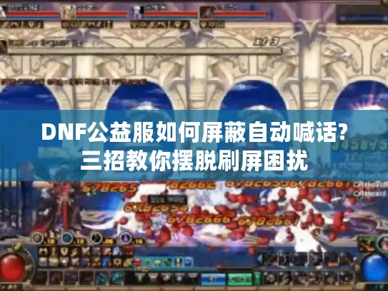 DNF公益服如何屏蔽自动喊话?三招教你摆脱刷屏困扰 DNF公益服如何屏蔽自动喊话?三招教你摆脱刷屏困扰