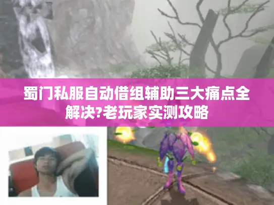 蜀门私服自动借组辅助三大痛点全解决?老玩家实测攻略