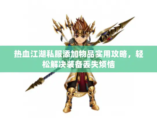 热血江湖私服添加物品实用攻略，轻松解决装备丢失烦恼