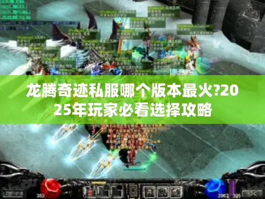 龙腾奇迹私服哪个版本最火?2025年玩家必看选择攻略 龙腾奇迹私服哪个版本最火?2025年玩家必看选择攻略