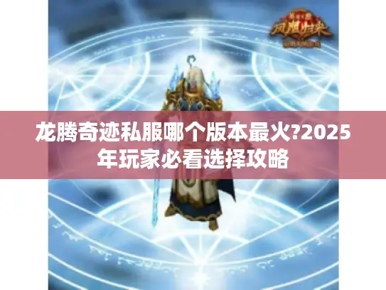 龙腾奇迹私服哪个版本最火?2025年玩家必看选择攻略 龙腾奇迹私服哪个版本最火?2025年玩家必看选择攻略