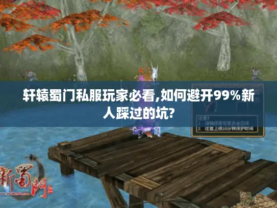 轩辕蜀门私服玩家必看,如何避开99%新人踩过的坑?
