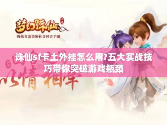 诛仙sf卡土外挂怎么用?五大实战技巧带你突破游戏瓶颈