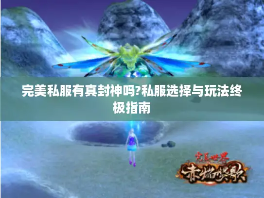 完美私服有真封神吗?私服选择与玩法终极指南