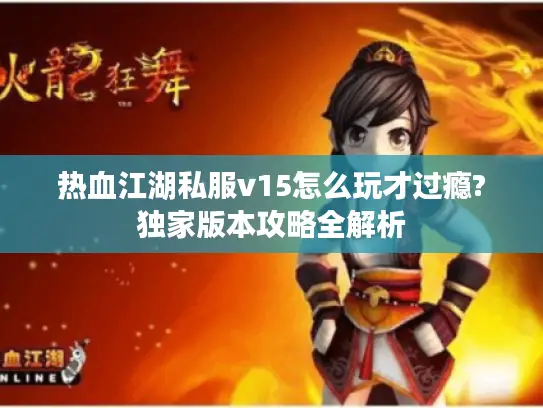 热血江湖私服v15怎么玩才过瘾?独家版本攻略全解析
