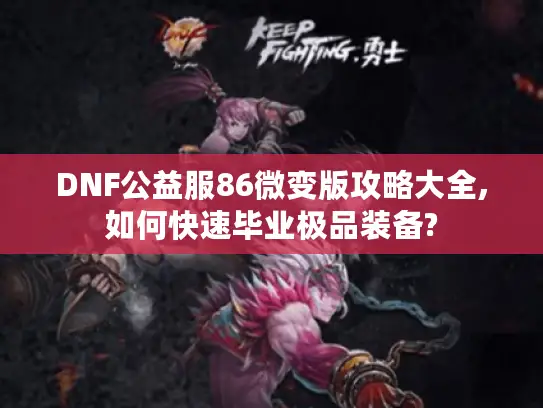 DNF公益服86微变版攻略大全,如何快速毕业极品装备?