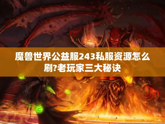 魔兽世界公益服243私服资源怎么刷?老玩家三大秘诀