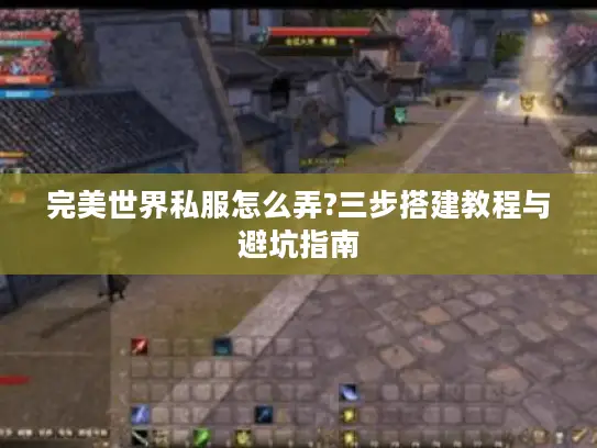 完美世界私服怎么弄?三步搭建教程与避坑指南