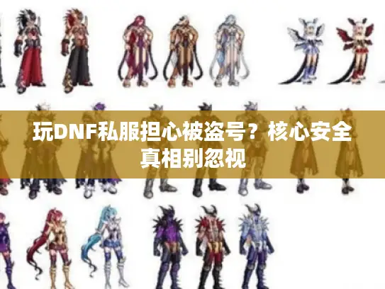 玩DNF私服担心被盗号？核心安全真相别忽视