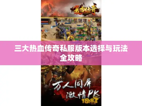 三大热血传奇私服版本选择与玩法全攻略 三大热血传奇私服版本选择与玩法全攻略