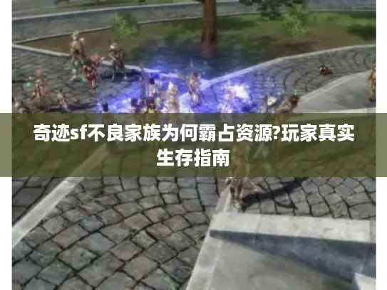 奇迹sf不良家族为何霸占资源?玩家真实生存指南