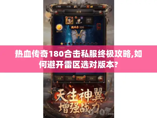 热血传奇180合击私服终极攻略,如何避开雷区选对版本?