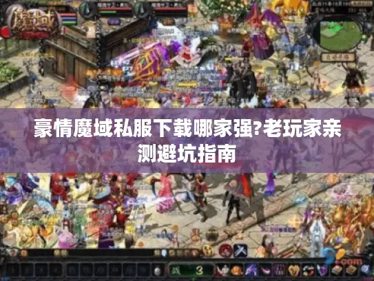 豪情魔域私服下载哪家强?老玩家亲测避坑指南