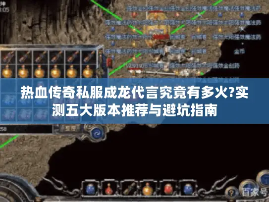 热血传奇私服成龙代言究竟有多火?实测五大版本推荐与避坑指南