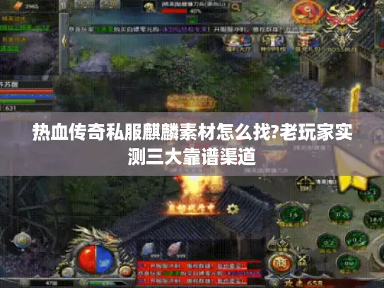 热血传奇私服麒麟素材怎么找?老玩家实测三大靠谱渠道 热血传奇私服麒麟素材怎么找?老玩家实测三大靠谱渠道