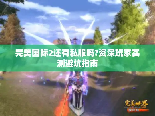 完美国际2还有私服吗?资深玩家实测避坑指南 完美国际2还有私服吗?资深玩家实测避坑指南