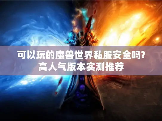 可以玩的魔兽世界私服安全吗?高人气版本实测推荐