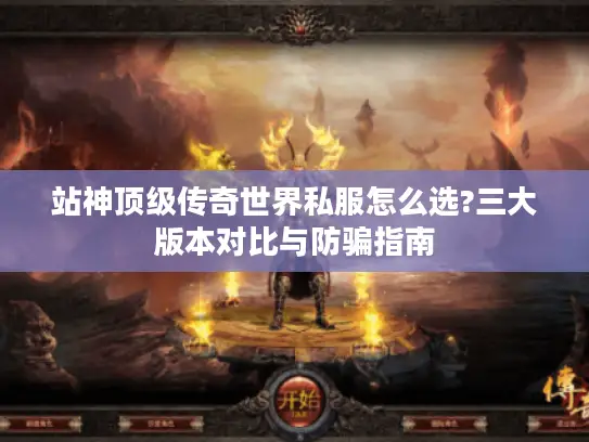 站神顶级传奇世界私服怎么选?三大版本对比与防骗指南