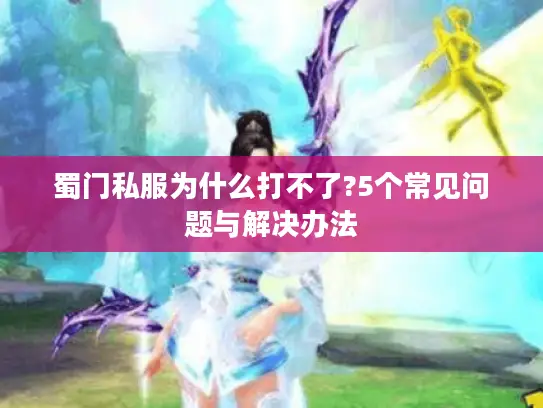 蜀门私服为什么打不了?5个常见问题与解决办法