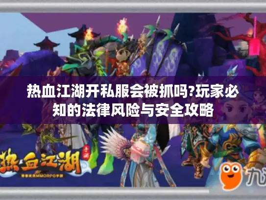 热血江湖开私服会被抓吗?玩家必知的法律风险与安全攻略
