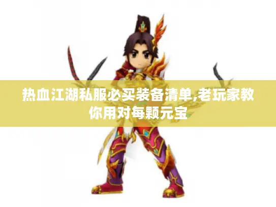 热血江湖私服必买装备清单,老玩家教你用对每颗元宝