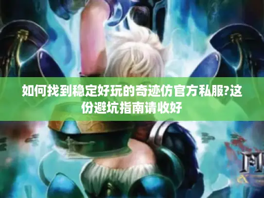 如何找到稳定好玩的奇迹仿官方私服?这份避坑指南请收好