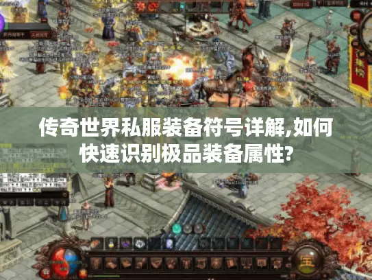 传奇世界私服装备符号详解,如何快速识别极品装备属性?