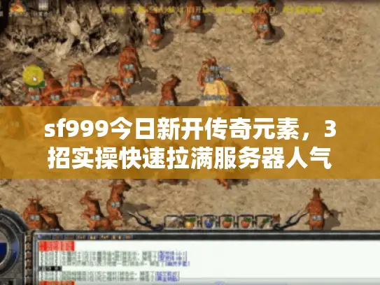 sf999今日新开传奇元素，3招实操快速拉满服务器人气