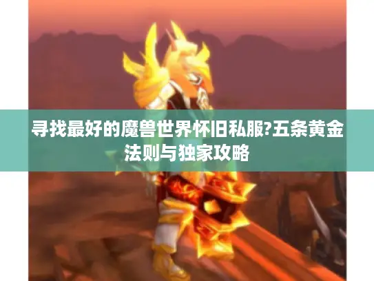 寻找最好的魔兽世界怀旧私服?五条黄金法则与独家攻略