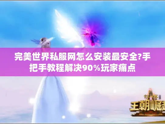 完美世界私服网怎么安装最安全?手把手教程解决90%玩家痛点