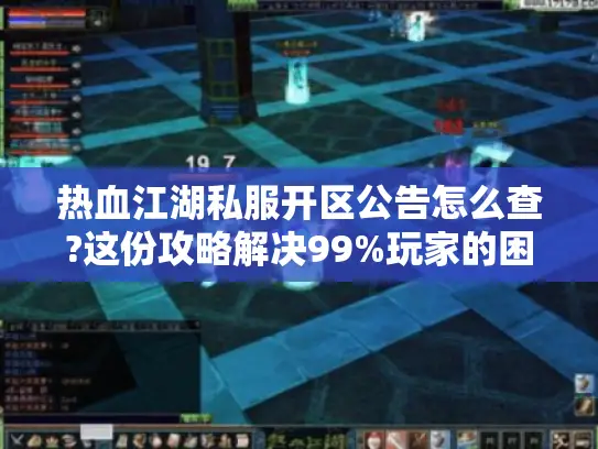 热血江湖私服开区公告怎么查?这份攻略解决99%玩家的困扰