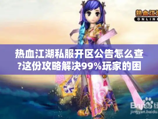 热血江湖私服开区公告怎么查?这份攻略解决99%玩家的困扰