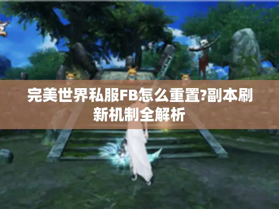 完美世界私服FB怎么重置?副本刷新机制全解析