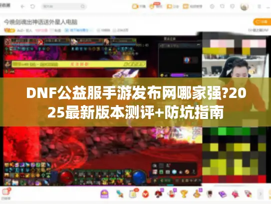 DNF公益服手游发布网哪家强?2025最新版本测评+防坑指南