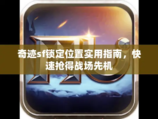 奇迹sf锁定位置实用指南，快速抢得战场先机