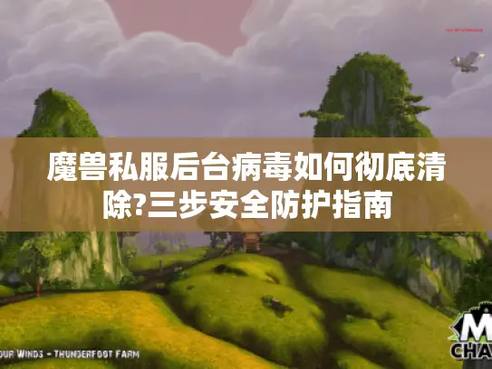 魔兽私服后台病毒如何彻底清除?三步安全防护指南