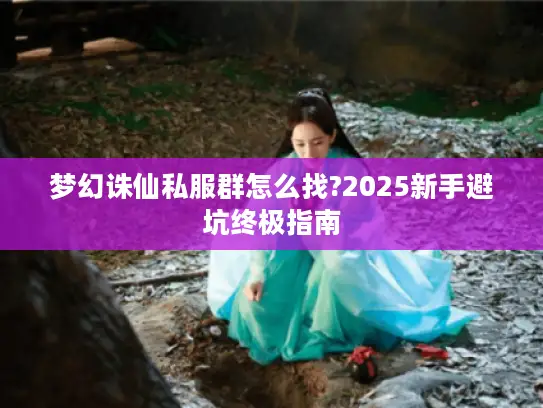 梦幻诛仙私服群怎么找?2025新手避坑终极指南