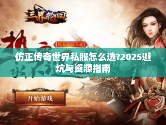 仿正传奇世界私服怎么选?2025避坑与资源指南