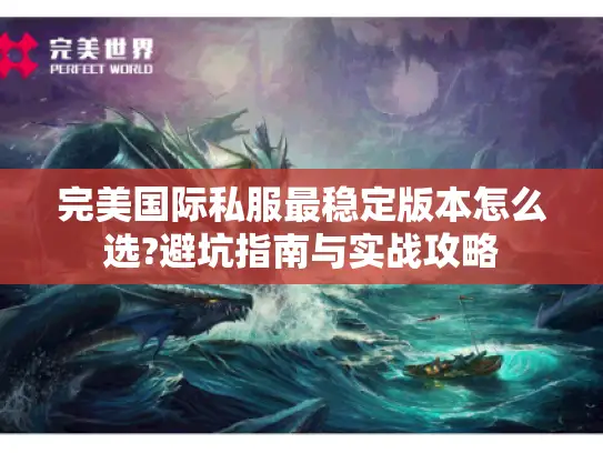 完美国际私服最稳定版本怎么选?避坑指南与实战攻略 完美国际私服最稳定版本怎么选?避坑指南与实战攻略