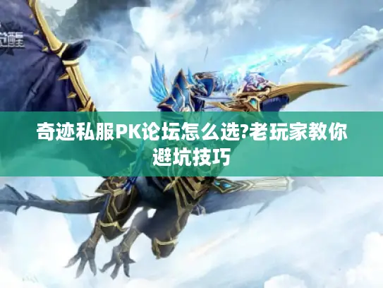 奇迹私服PK论坛怎么选?老玩家教你避坑技巧 奇迹私服PK论坛怎么选?老玩家教你避坑技巧