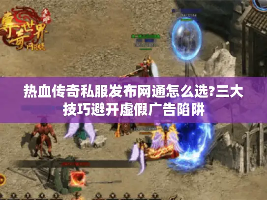 热血传奇私服发布网通怎么选?三大技巧避开虚假广告陷阱