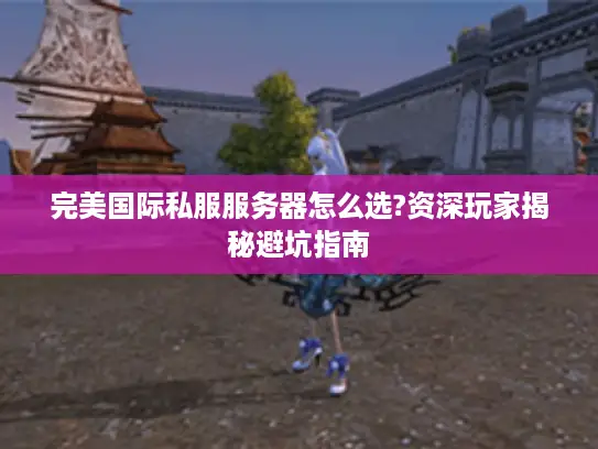 完美国际私服服务器怎么选?资深玩家揭秘避坑指南