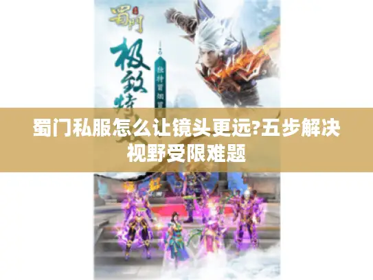 蜀门私服怎么让镜头更远?五步解决视野受限难题