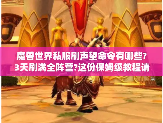 魔兽世界私服刷声望命令有哪些?3天刷满全阵营?这份保姆级教程请收好 魔兽世界私服刷声望命令有哪些?3天刷满全阵营?这份保姆级教程请收好