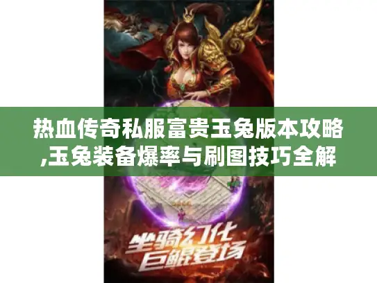 热血传奇私服富贵玉兔版本攻略,玉兔装备爆率与刷图技巧全解