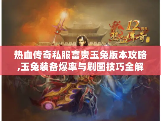 热血传奇私服富贵玉兔版本攻略,玉兔装备爆率与刷图技巧全解